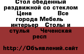 Стол обеденный раздвижной со стеклом › Цена ­ 20 000 - Все города Мебель, интерьер » Столы и стулья   . Чеченская респ.